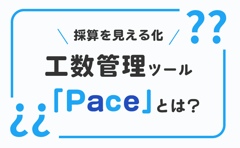 制作会社におすすめ！工数管理ツール『Pace(ペース)』とは？